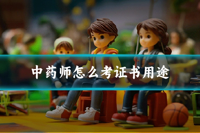 中药师怎么考证书用途