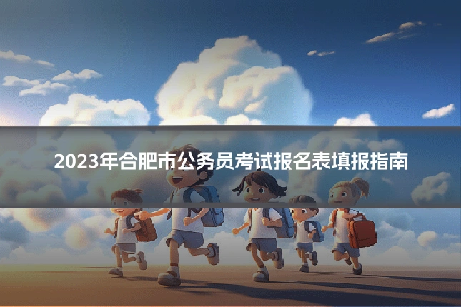 2023年合肥市公务员考试报名表填报指南