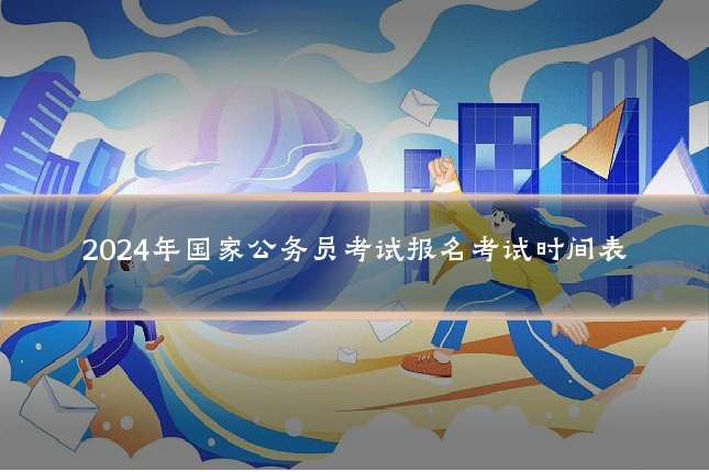 2024年国家公务员考试报名考试时间表