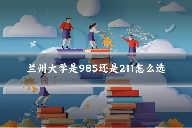 兰州大学是985还是211怎么选