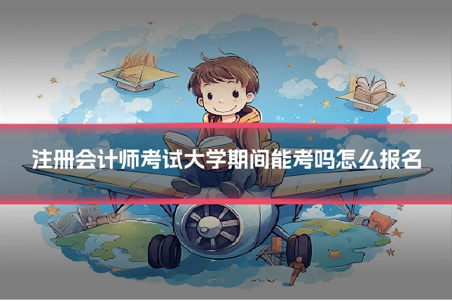 注册会计师考试大学期间能考吗怎么报名