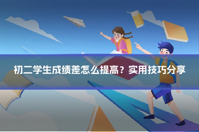 初二学生成绩差怎么提高？实用技巧分享