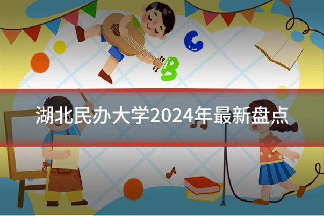 湖北民办大学2024年最新盘点