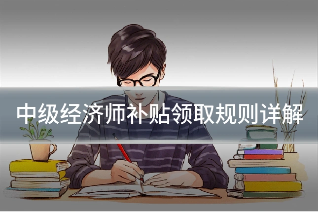 中级经济师补贴领取规则详解