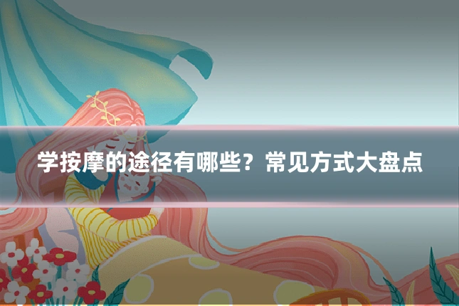 学按摩的途径有哪些？常见方式大盘点