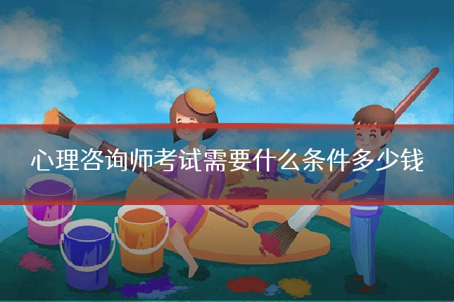 心理咨询师考试需要什么条件多少钱