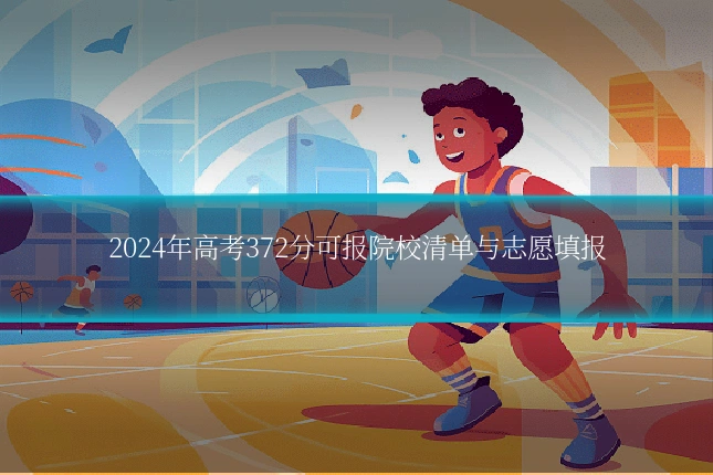 2024年高考372分可报院校清单与志愿填报