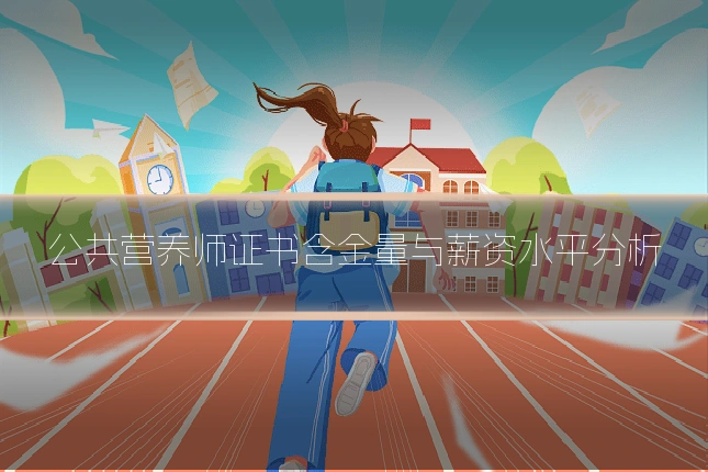 公共营养师证书含金量与薪资水平分析