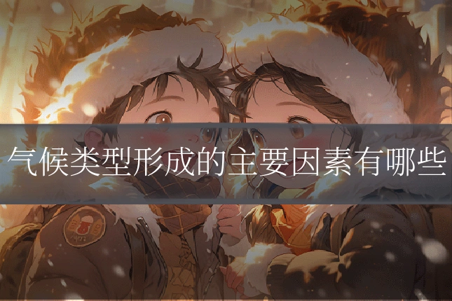 气候类型形成的主要因素有哪些