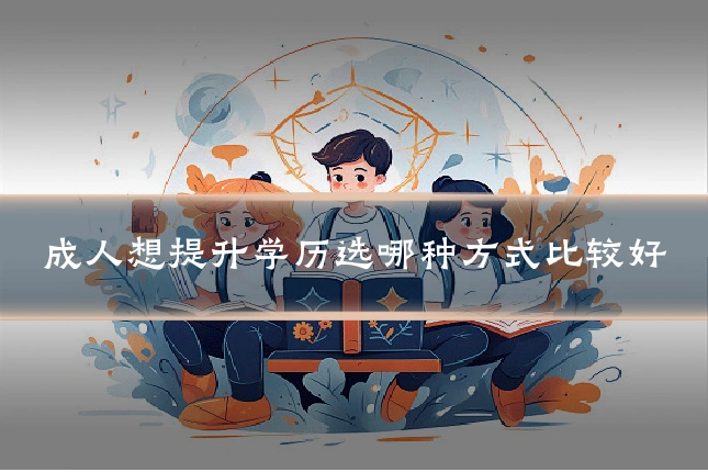 成人想提升学历选哪种方式比较好
