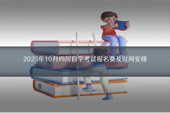 2023年10月四川自学考试报名费及时间安排