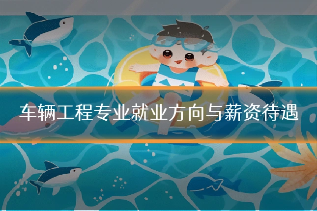 车辆工程专业就业方向与薪资待遇
