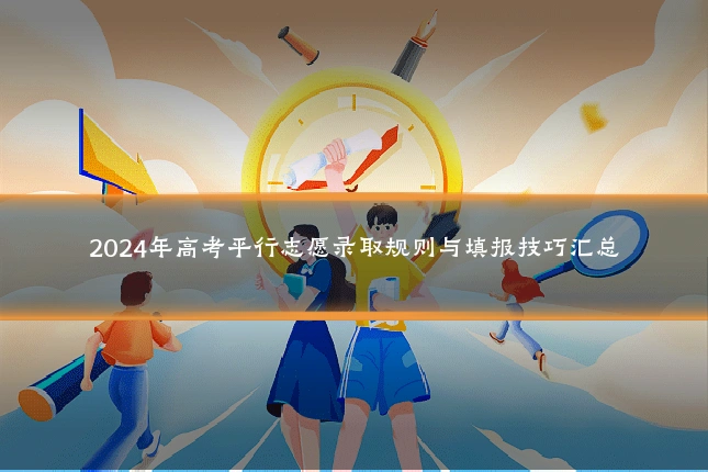 2024年高考平行志愿录取规则与填报技巧汇总