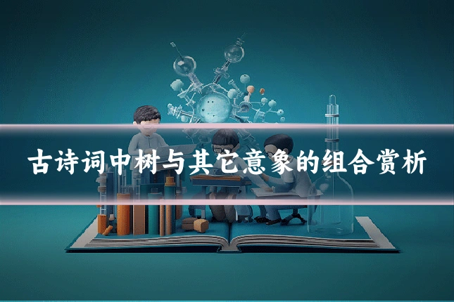 古诗词中树与其它意象的组合赏析