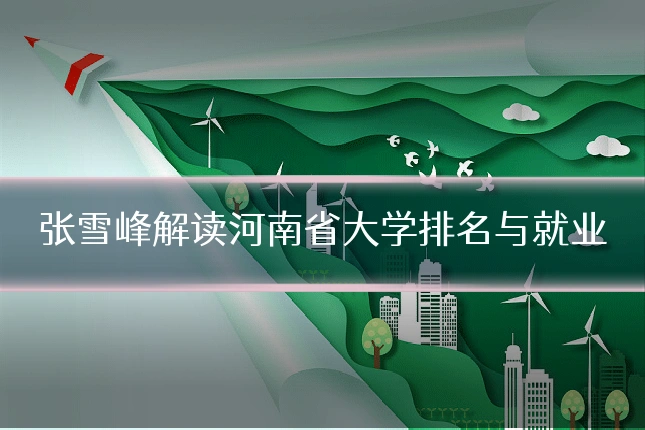 张雪峰解读河南省大学排名与就业