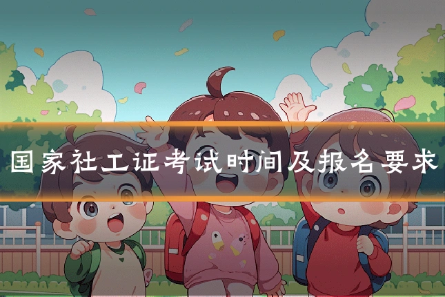 国家社工证考试时间及报名要求