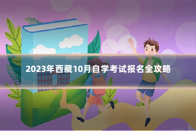 2023年西藏10月自学考试报名全攻略