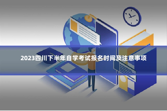 2023四川下半年自学考试报名时间及注意事项