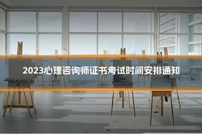 2023心理咨询师证书考试时间安排通知