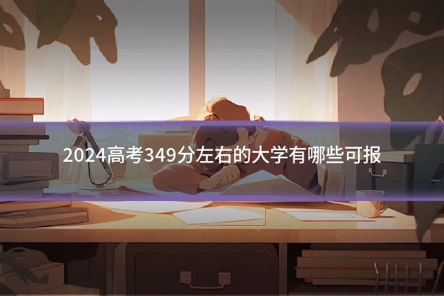 2024高考349分左右的大学有哪些可报