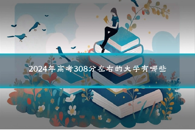 2024年高考308分左右的大学有哪些