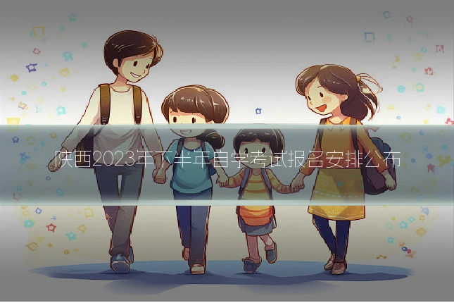 陕西2023年下半年自学考试报名安排公布