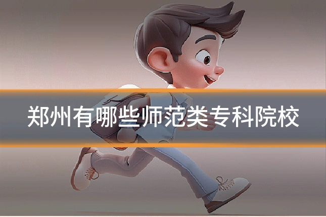 郑州有哪些师范类专科院校