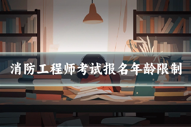 消防工程师考试报名年龄限制