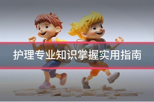 护理专业知识掌握实用指南