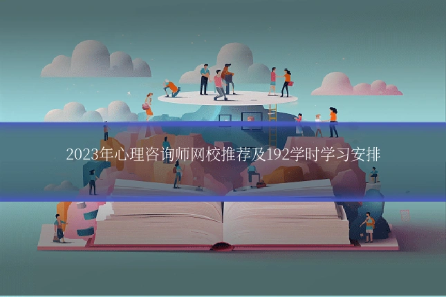 2023年心理咨询师网校推荐及192学时学习安排