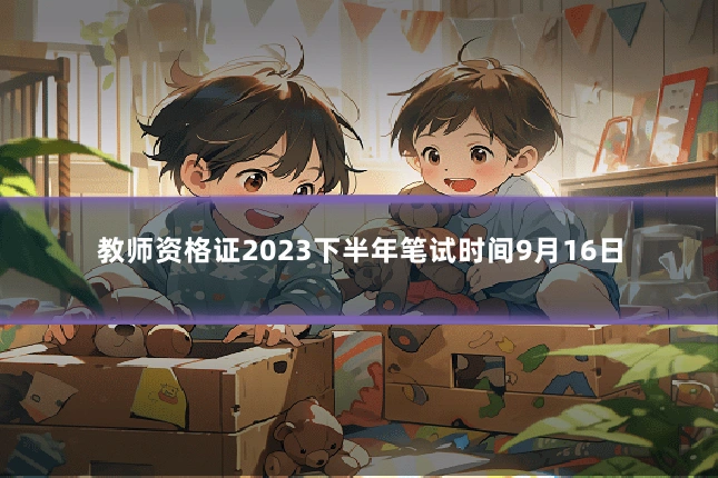 教师资格证2023下半年笔试时间9月16日