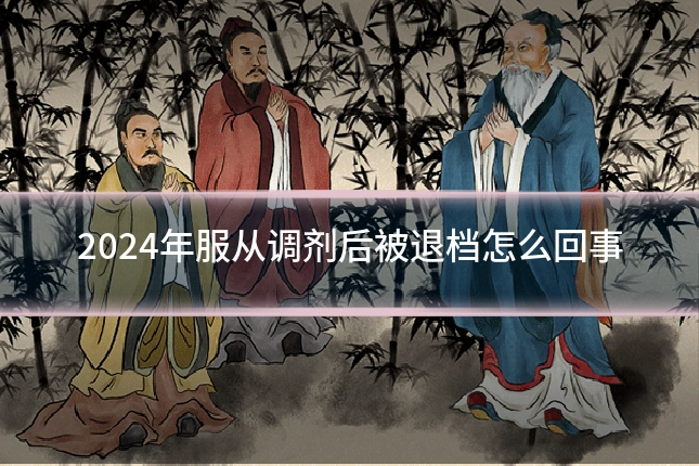 2024年服从调剂后被退档怎么回事