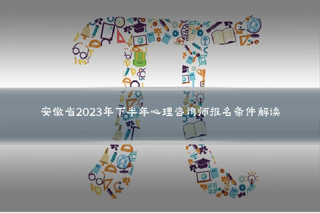 安徽省2023年下半年心理咨询师报名条件解读