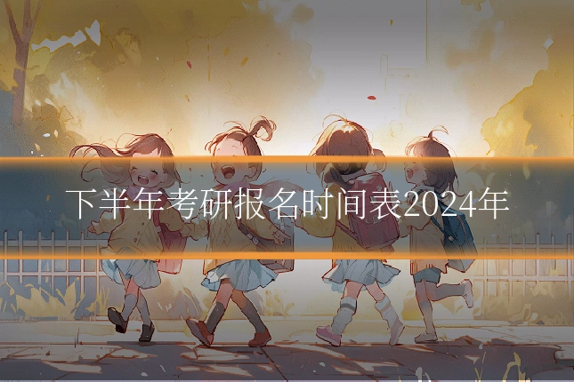 下半年考研报名时间表2024年