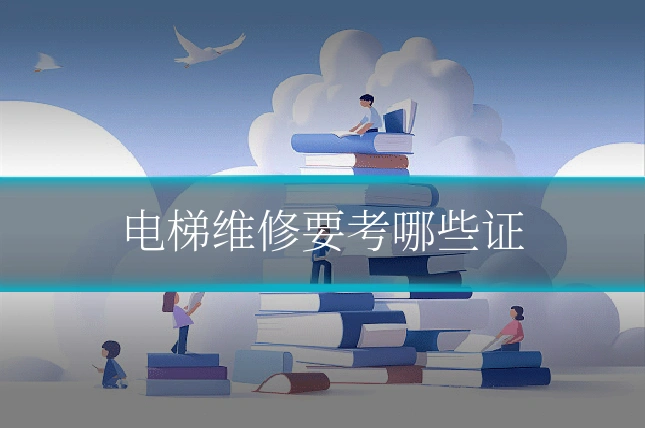 电梯维修要考哪些证