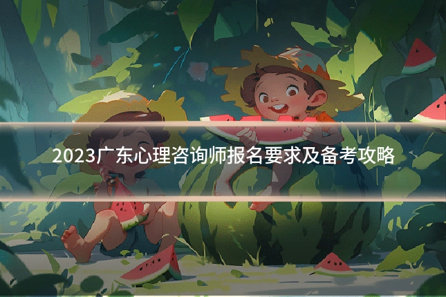 2023广东心理咨询师报名要求及备考攻略