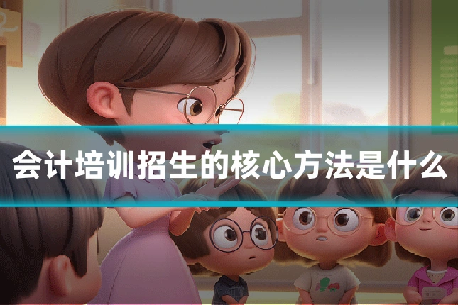 会计培训招生的核心方法是什么