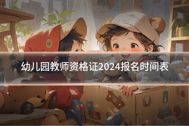 幼儿园教师资格证2024报名时间表