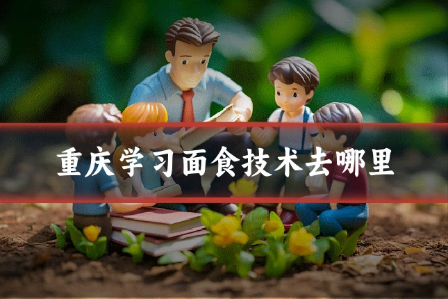 重庆学习面食技术去哪里