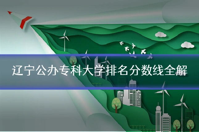 辽宁公办专科大学排名分数线全解