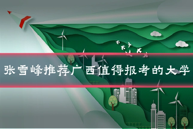 张雪峰推荐广西值得报考的大学