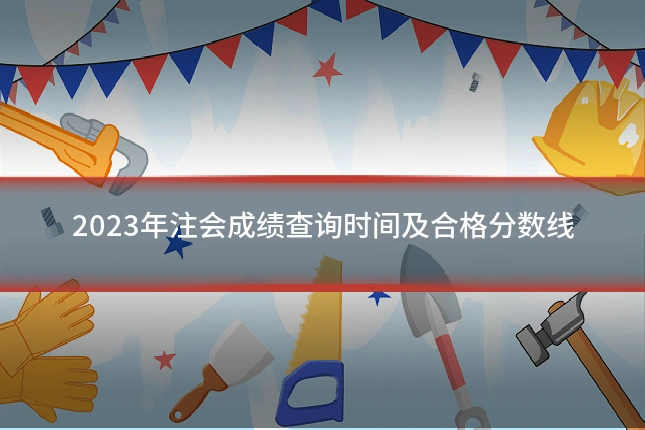 2023年注会成绩查询时间及合格分数线