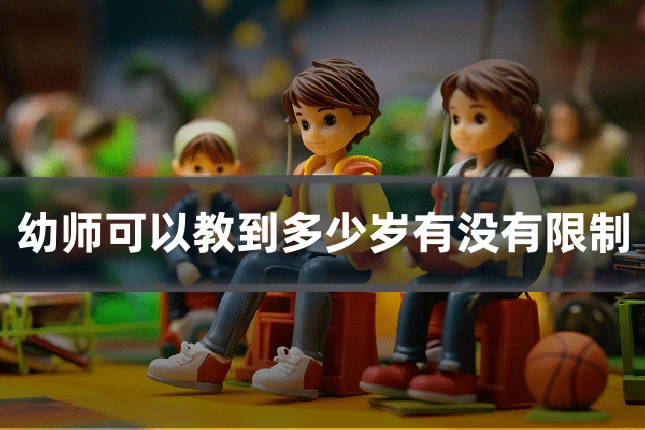 幼师可以教到多少岁有没有限制