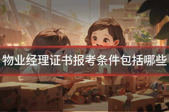 物业经理证书报考条件包括哪些