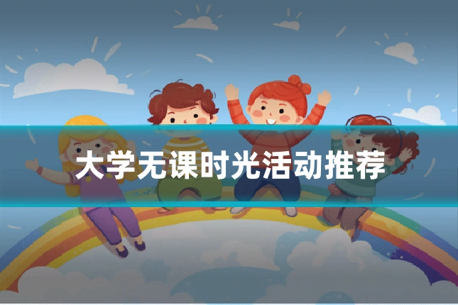 大学无课时光活动推荐