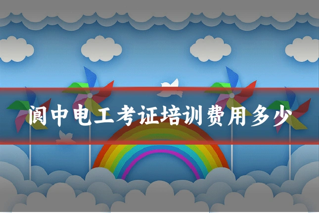 阆中电工考证培训费用多少