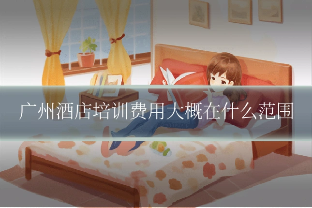 广州酒店培训费用大概在什么范围