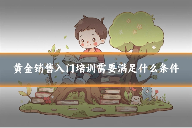 黄金销售入门培训需要满足什么条件
