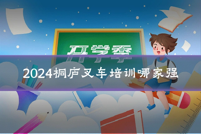 2024桐庐叉车培训哪家强