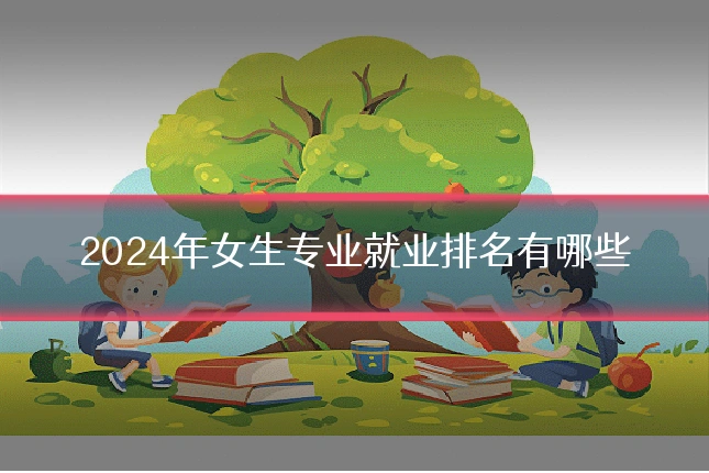 2024年女生专业就业排名有哪些